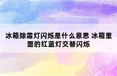 冰箱除霜灯闪烁是什么意思 冰箱里面的红蓝灯交替闪烁